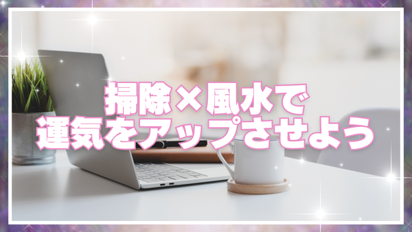 「掃除×風水で運気をアップさせよう」というキャッチコピーが中央に大きく表示された画像。背景には明るい室内のデスクとノートパソコン、白いマグカップが写っており、清潔感と開運のイメージが表現されている。